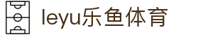 乐鱼 (leyu)体育app官方网站-LEYUSPORTS
